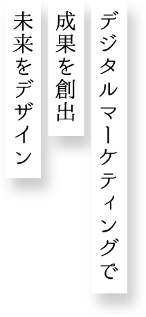 デジタルマーケティングで成果を創出 未来をデザイン