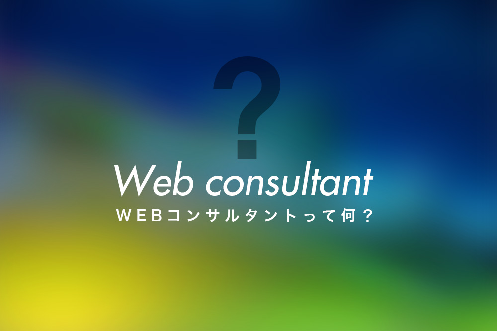 「WEBコンサルタント」って何をする仕事なの？
