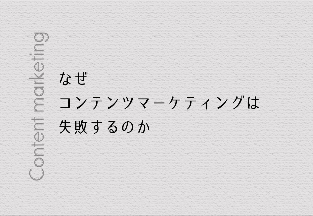 なぜ、コンテンツマーケティングは失敗するのか。