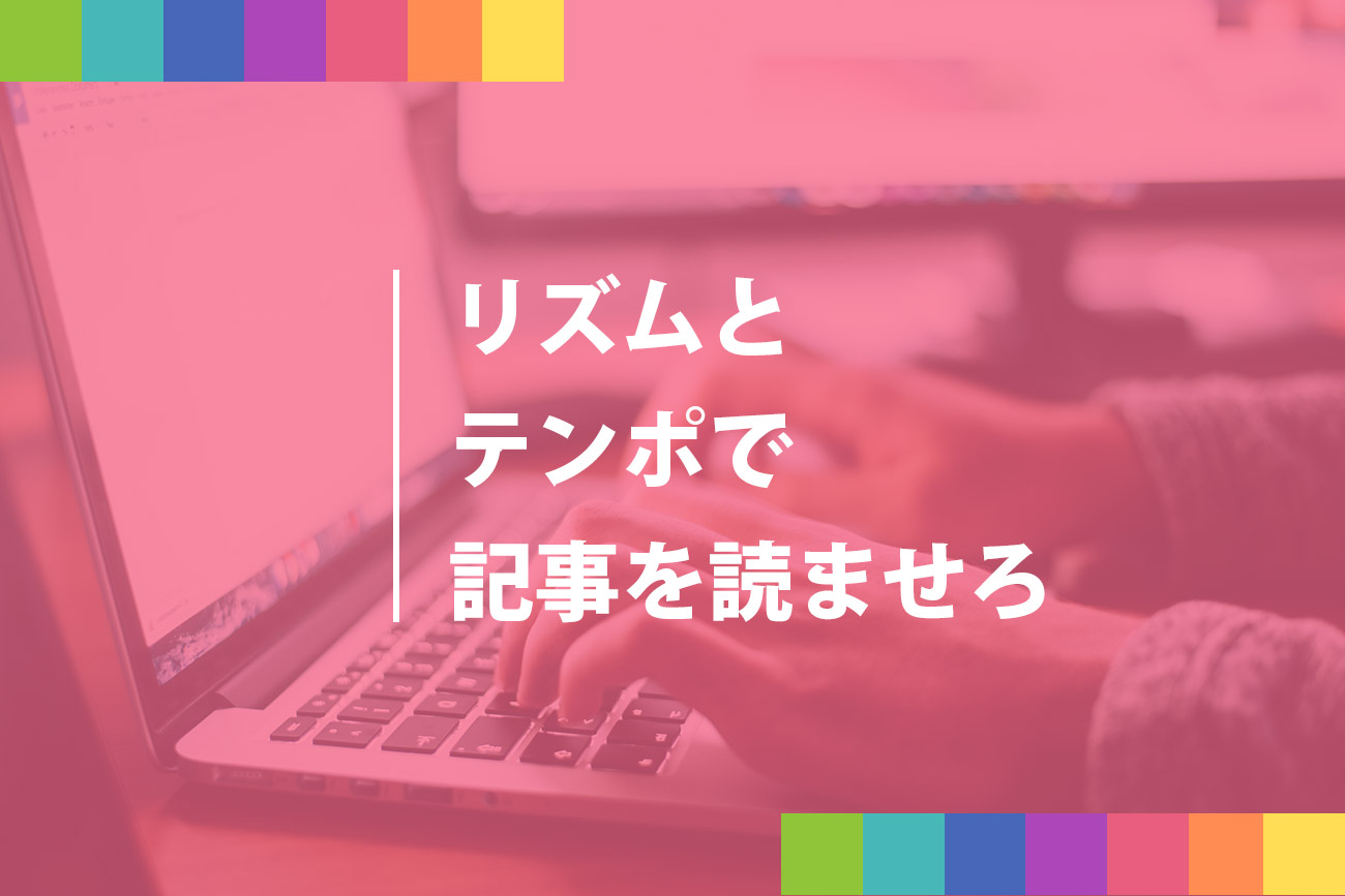 コンテンツやブログの文章はリズムとテンポを意識するべし。