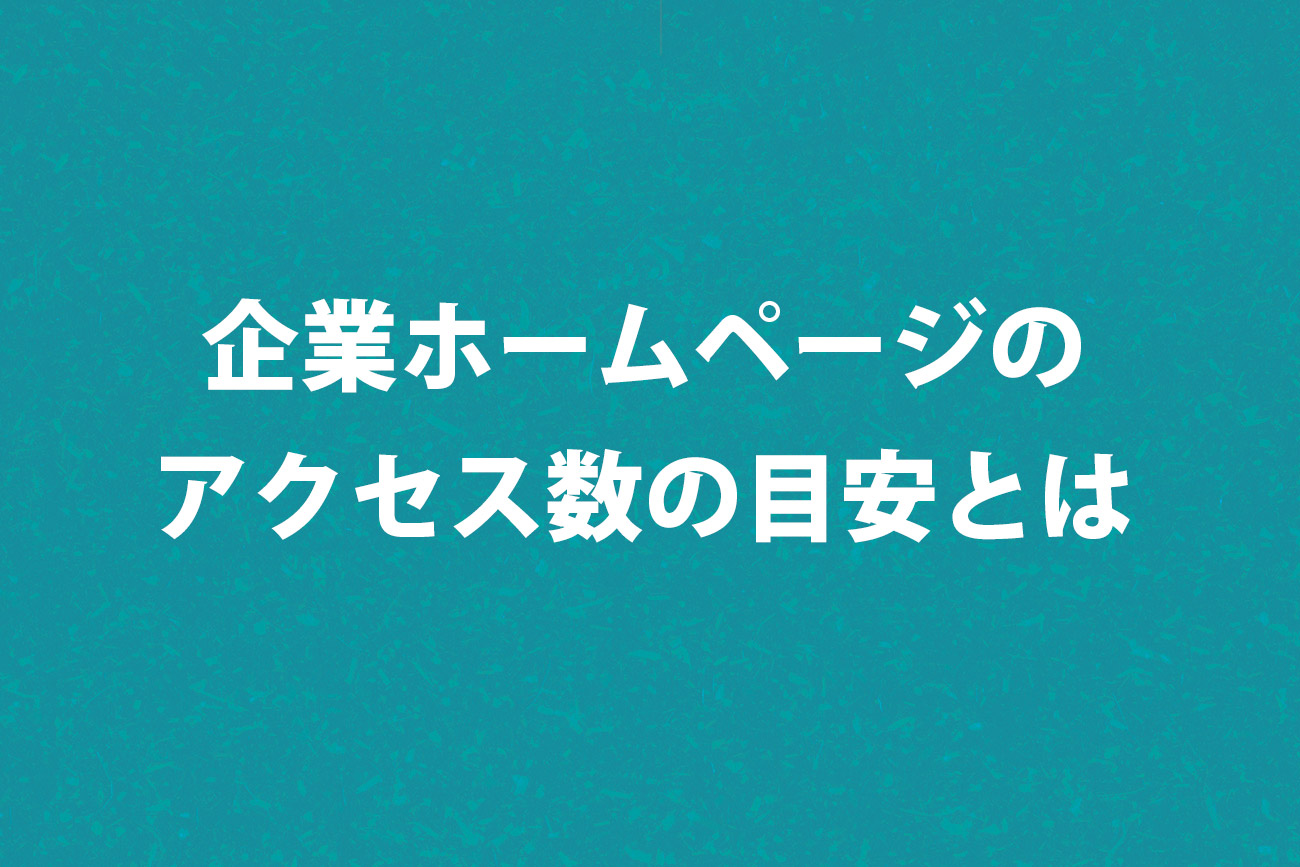 企業ホームページの月間アクセス数の目安とはどれぐらいあればいいのか？