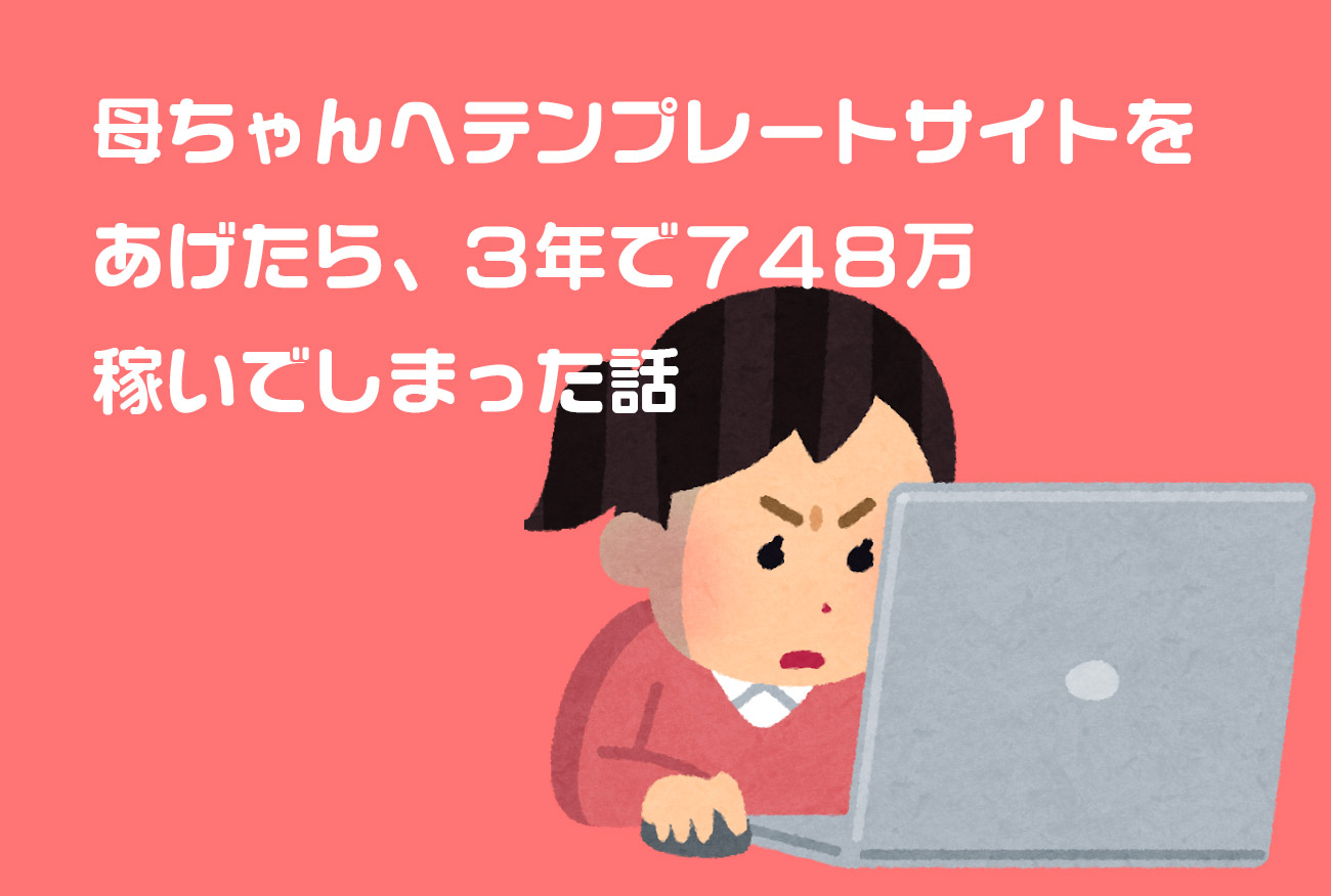 母ちゃんへテンプレートサイトをあげたら、3年で748万稼いでしまった話(序章編)