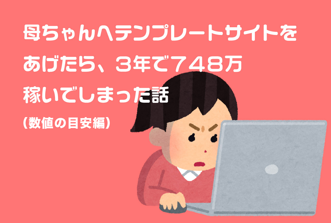 母ちゃんへテンプレートサイトをあげたら、3年で748万稼いでしまった話(数値の目安編)