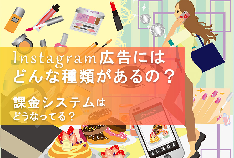 【WEB担当者様必見】Instagram広告の種類や特長、課金システムについて