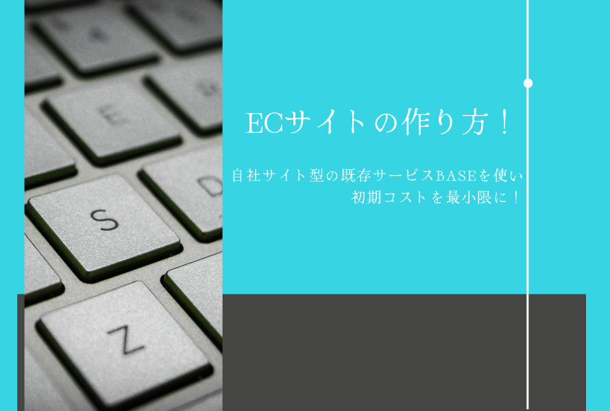 ECサイトの作り方！自社サイト型の既存サービスBASEを使い初期コストを最小限に！