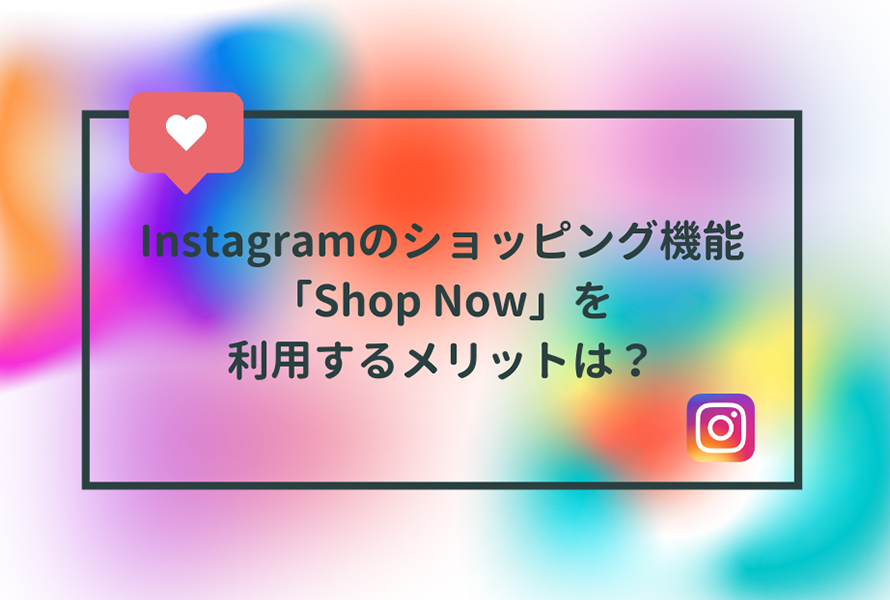 Instagramのショッピング機能「Shop Now」を利用するメリットは？